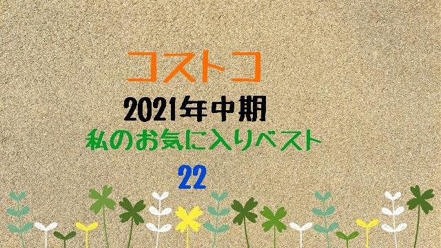 コストコ２０２１年中期 ５月 ８月 私のお気に入りベスト２２ 後半 コストコに夢中 つくば倉庫情報