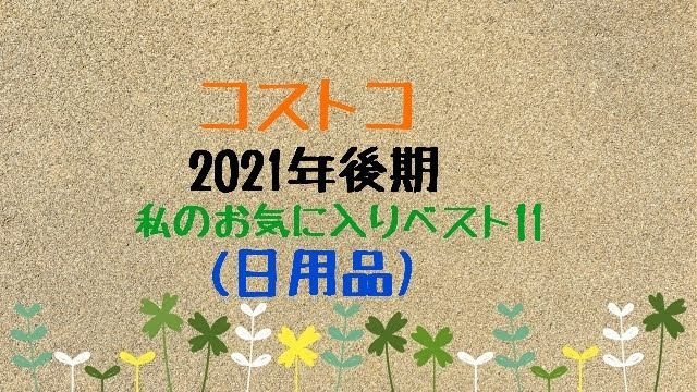 コストコ２０２１年後期 ９月 １２月 私のお気に入りベスト１１ 日用品 コストコに夢中 つくば倉庫情報