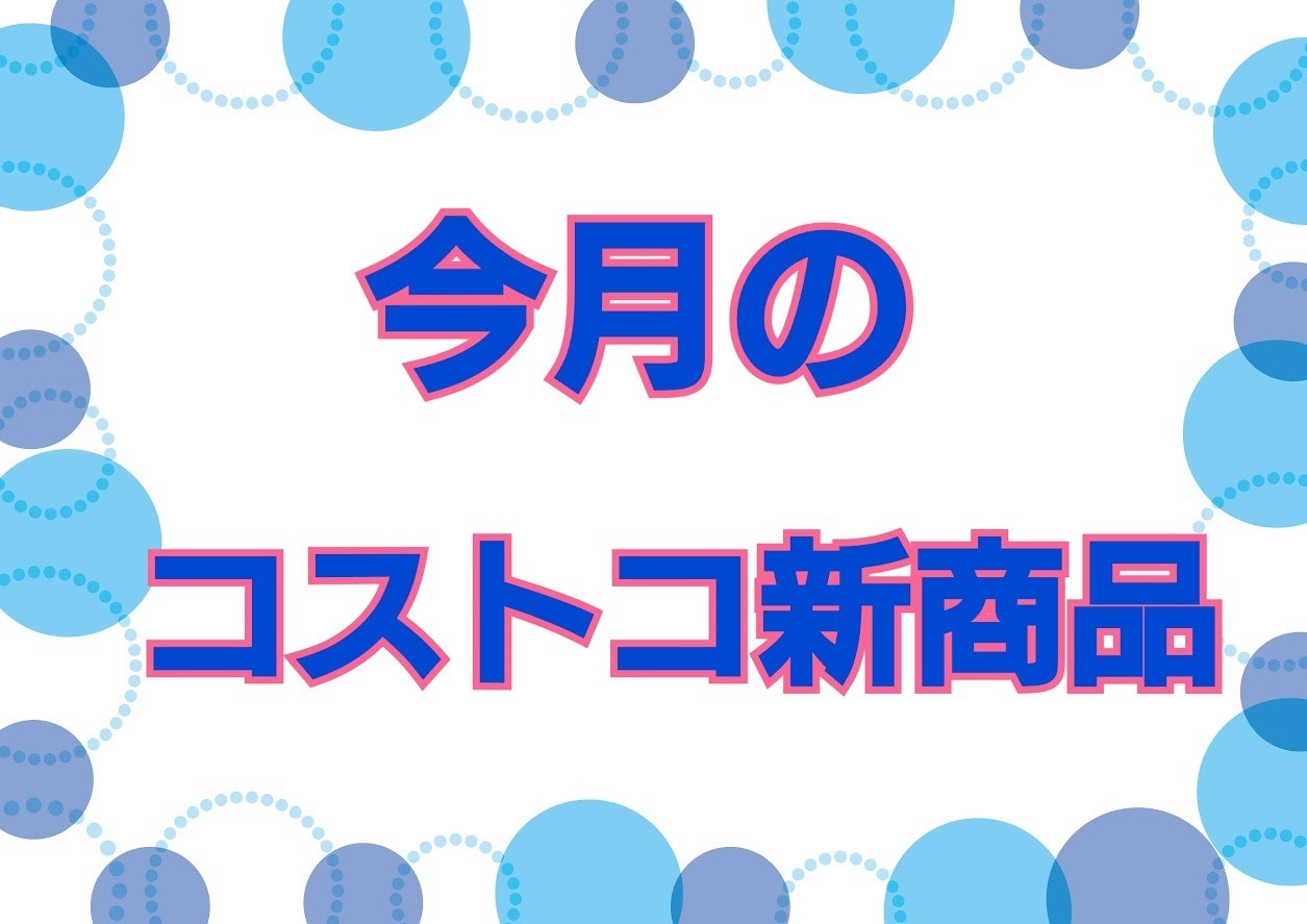 コストコ新商品まとめ（２０２３年４月～６月）: コストコに夢中